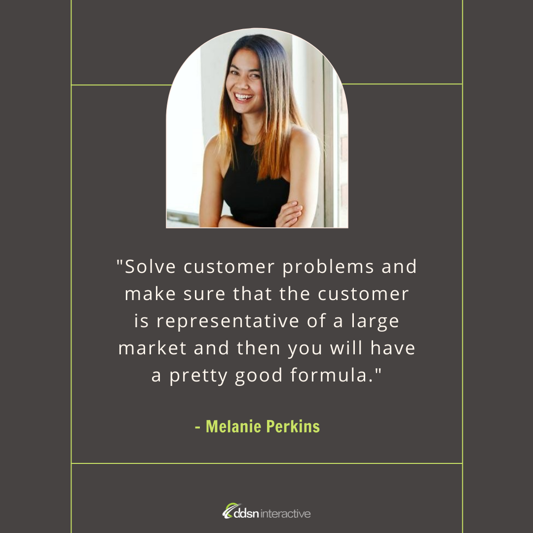 Graphic depicting Melanie Perkins and her quote - "Solve customer problems and make sure that the customer is representative of a large market and then you will have a pretty good formula."